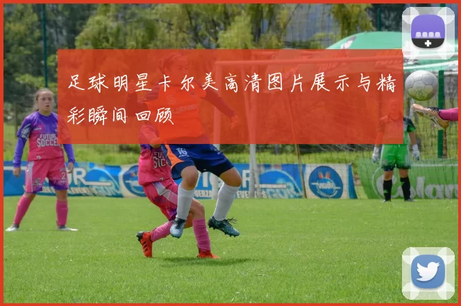 足球明星卡尔美高清图片展示与精彩瞬间回顾