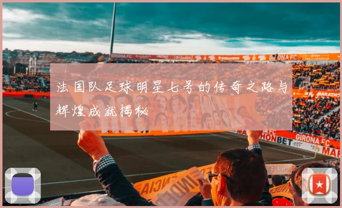 法国队足球明星七号的传奇之路与辉煌成就揭秘