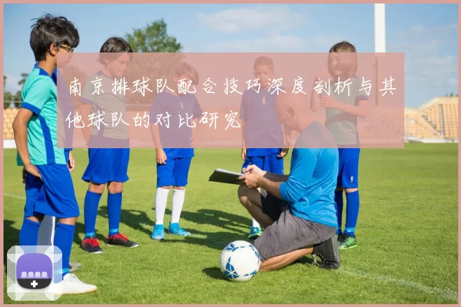 南京排球队配合技巧深度剖析与其他球队的对比研究