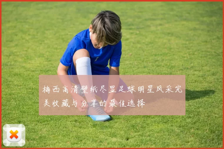 梅西高清壁纸尽显足球明星风采完美收藏与分享的最佳选择