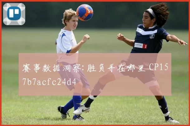 赛事数据洞察:胜负手在哪里 CP157b7acfc24d4