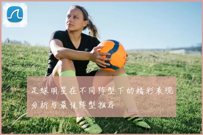足球明星在不同阵型下的精彩表现分析与最佳阵型推荐