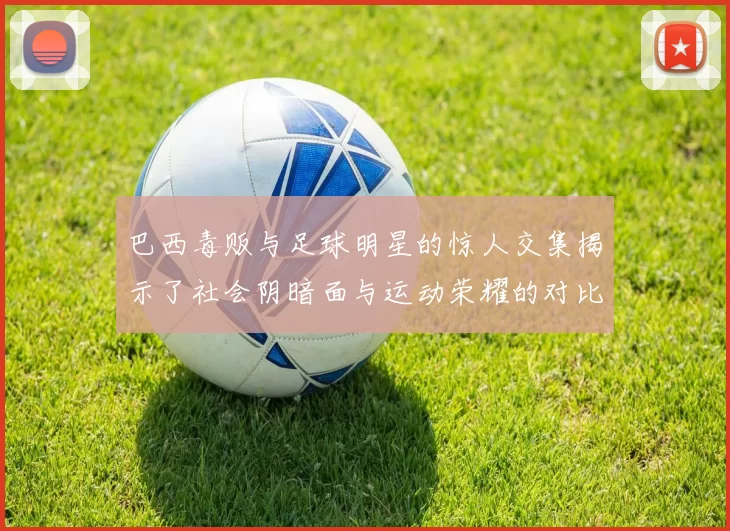 巴西毒贩与足球明星的惊人交集揭示了社会阴暗面与运动荣耀的对比