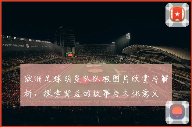 欧洲足球明星队队徽图片欣赏与解析，探索背后的故事与文化意义