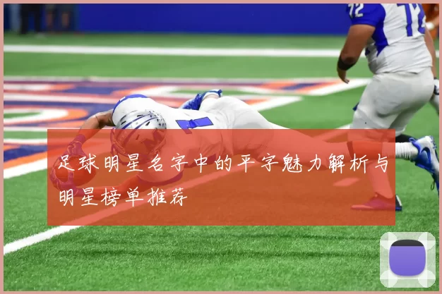 足球明星名字中的平字魅力解析与明星榜单推荐