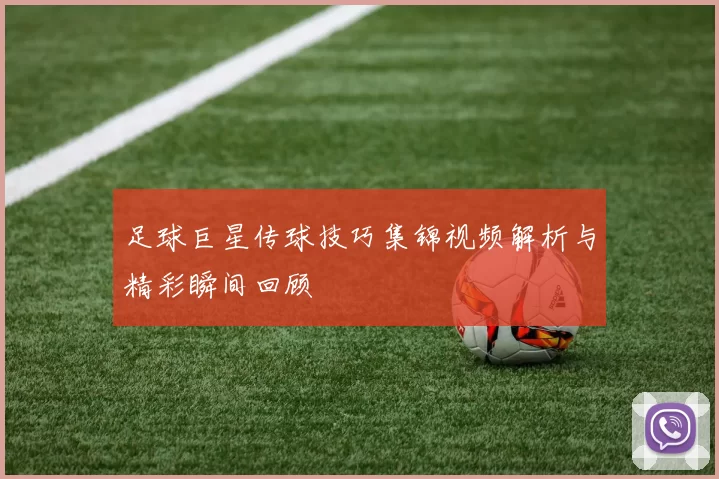足球巨星传球技巧集锦视频解析与精彩瞬间回顾