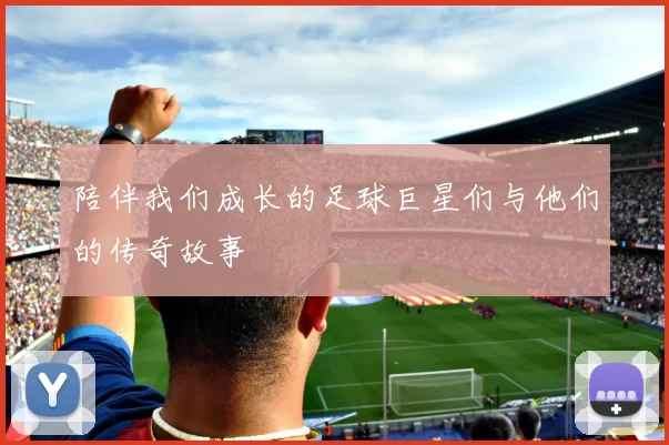 陪伴我们成长的足球巨星们与他们的传奇故事