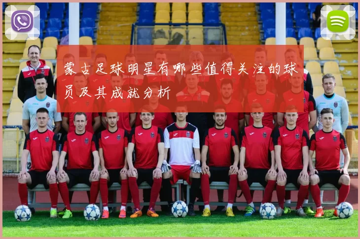 蒙古足球明星有哪些值得关注的球员及其成就分析