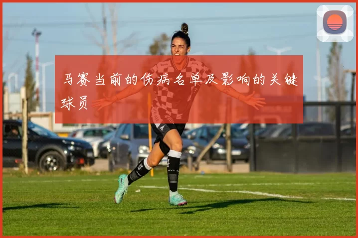 马赛当前的伤病名单及影响的关键球员