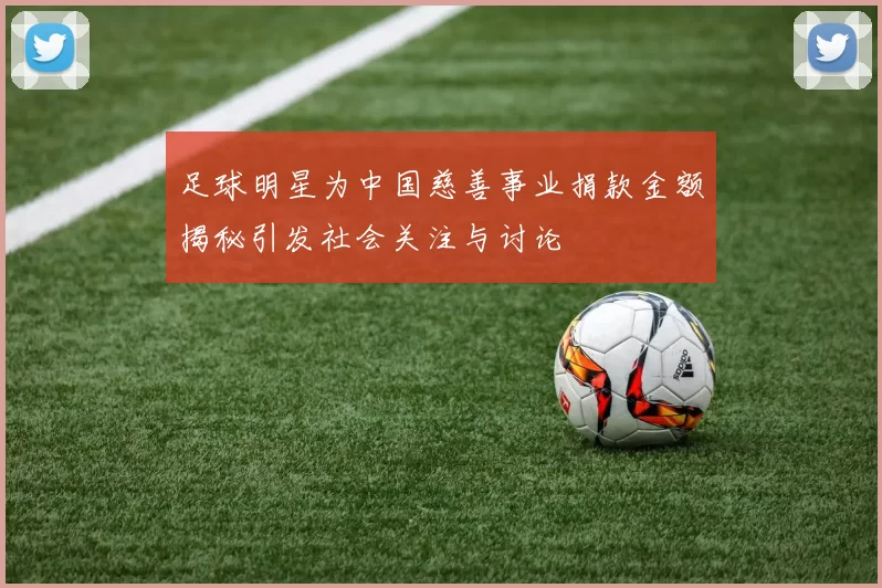 足球明星为中国慈善事业捐款金额揭秘引发社会关注与讨论