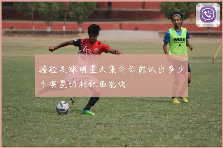 撞脸足球明星大集合你能认出多少个明星的相似面孔吗