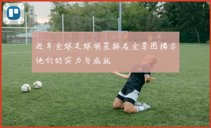 近年全球足球明星排名全景图揭示他们的实力与成就