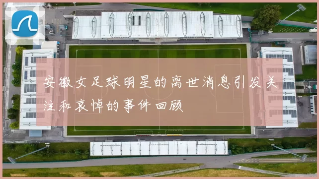 安徽女足球明星的离世消息引发关注和哀悼的事件回顾