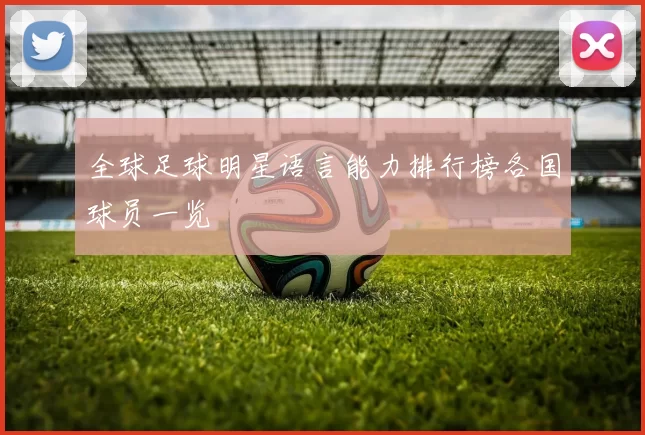 全球足球明星语言能力排行榜各国球员一览