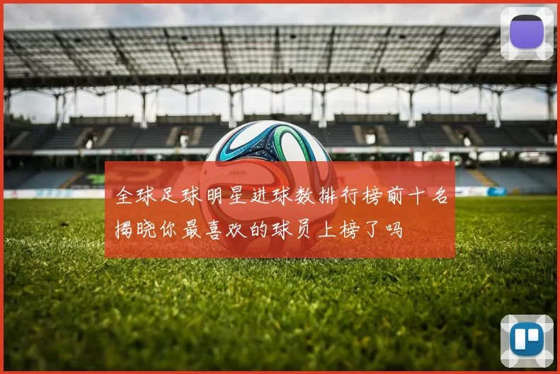 全球足球明星进球数排行榜前十名揭晓你最喜欢的球员上榜了吗