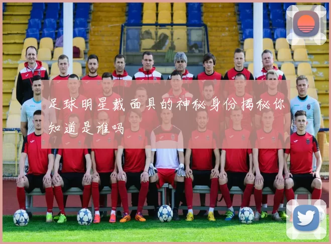 足球明星戴面具的神秘身份揭秘你知道是谁吗