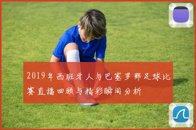 2019年西班牙人与巴塞罗那足球比赛直播回顾与精彩瞬间分析