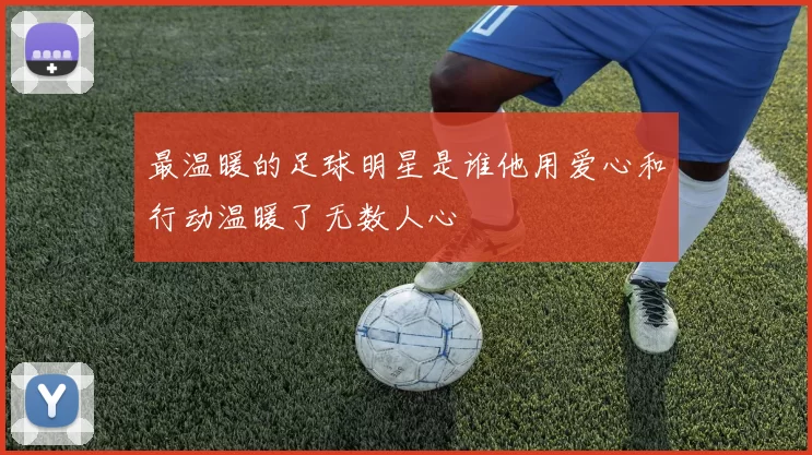 最温暖的足球明星是谁他用爱心和行动温暖了无数人心