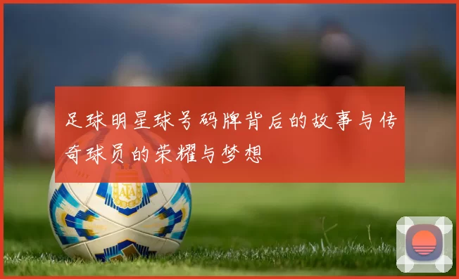 足球明星球号码牌背后的故事与传奇球员的荣耀与梦想