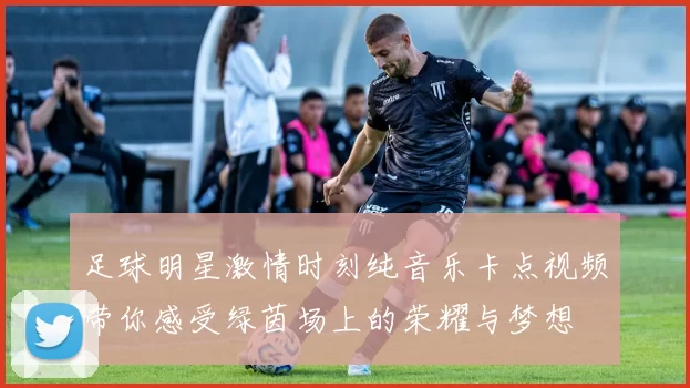 足球明星激情时刻纯音乐卡点视频带你感受绿茵场上的荣耀与梦想