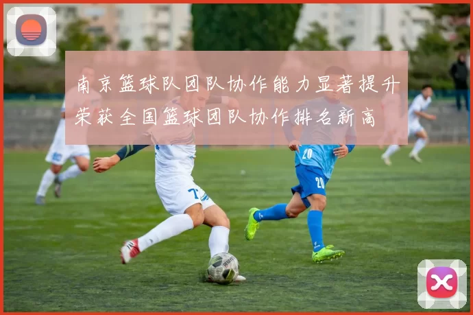 南京篮球队团队协作能力显著提升荣获全国篮球团队协作排名新高