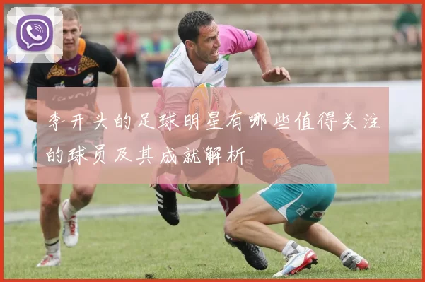 李开头的足球明星有哪些值得关注的球员及其成就解析