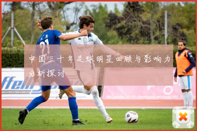 中国三十年足球明星回顾与影响力分析探讨