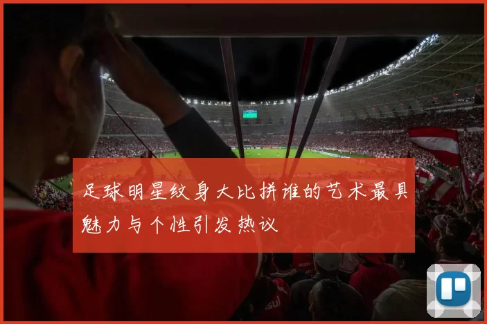 足球明星纹身大比拼谁的艺术最具魅力与个性引发热议