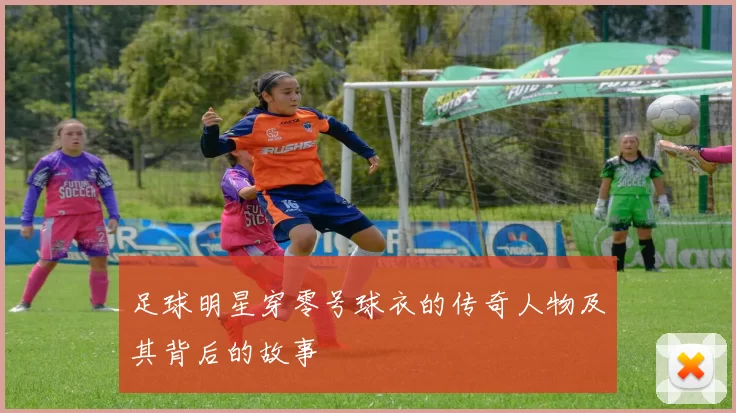 足球明星穿零号球衣的传奇人物及其背后的故事