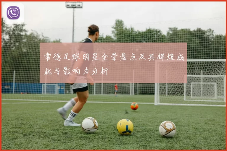 常德足球明星全景盘点及其辉煌成就与影响力分析