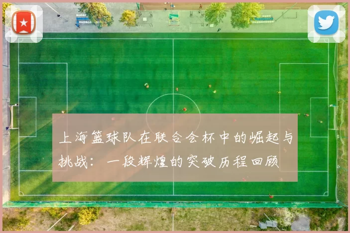 上海篮球队在联合会杯中的崛起与挑战：一段辉煌的突破历程回顾