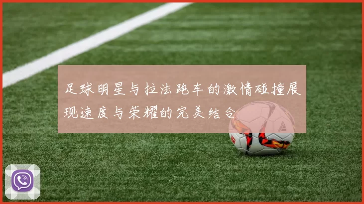 足球明星与拉法跑车的激情碰撞展现速度与荣耀的完美结合