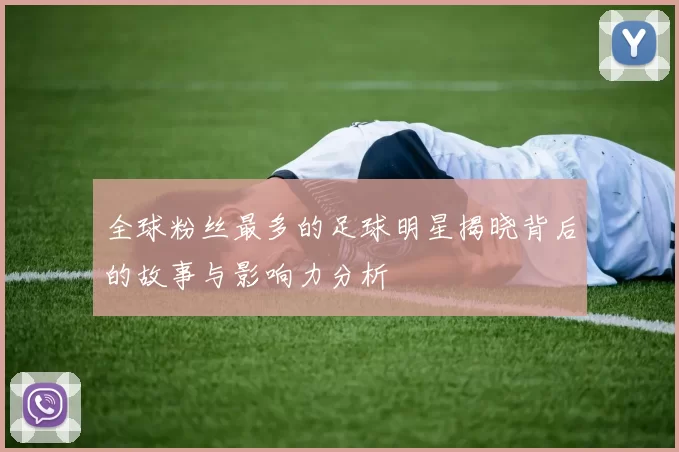 全球粉丝最多的足球明星揭晓背后的故事与影响力分析
