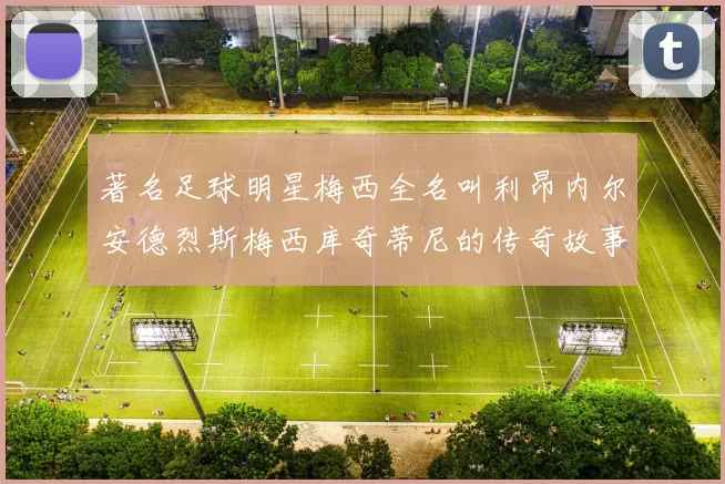 著名足球明星梅西全名叫利昂内尔安德烈斯梅西库奇蒂尼的传奇故事
