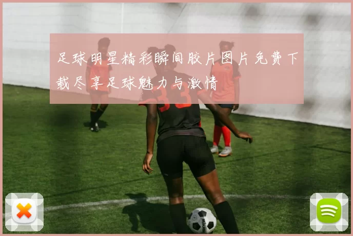 足球明星精彩瞬间胶片图片免费下载尽享足球魅力与激情