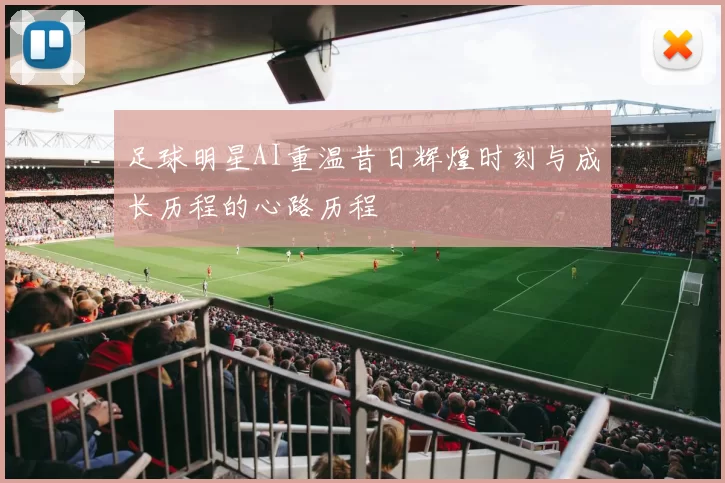 足球明星AI重温昔日辉煌时刻与成长历程的心路历程