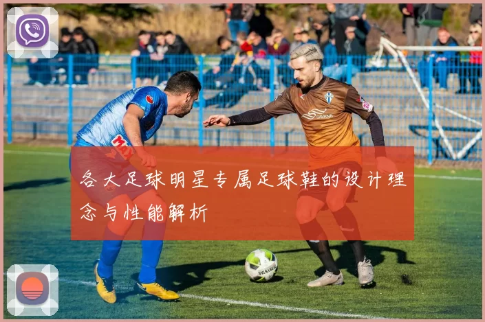 各大足球明星专属足球鞋的设计理念与性能解析