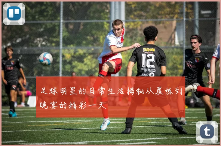 足球明星的日常生活揭秘从晨练到晚宴的精彩一天