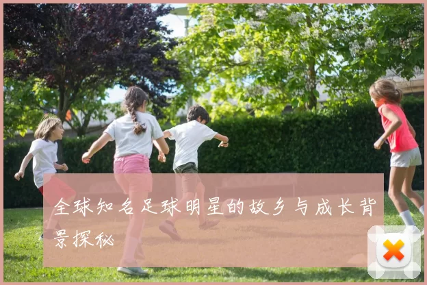 全球知名足球明星的故乡与成长背景探秘