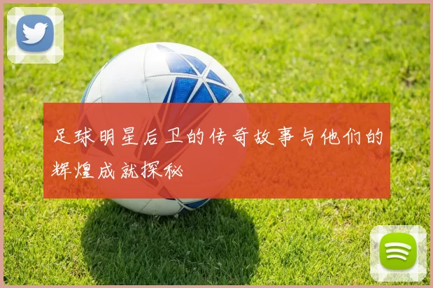 足球明星后卫的传奇故事与他们的辉煌成就探秘