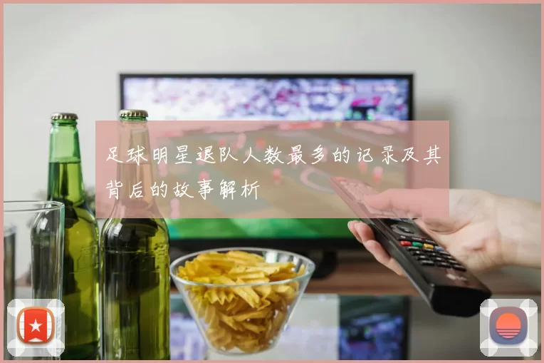 足球明星退队人数最多的记录及其背后的故事解析