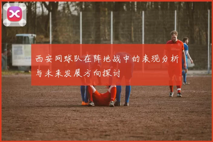 西安网球队在阵地战中的表现分析与未来发展方向探讨