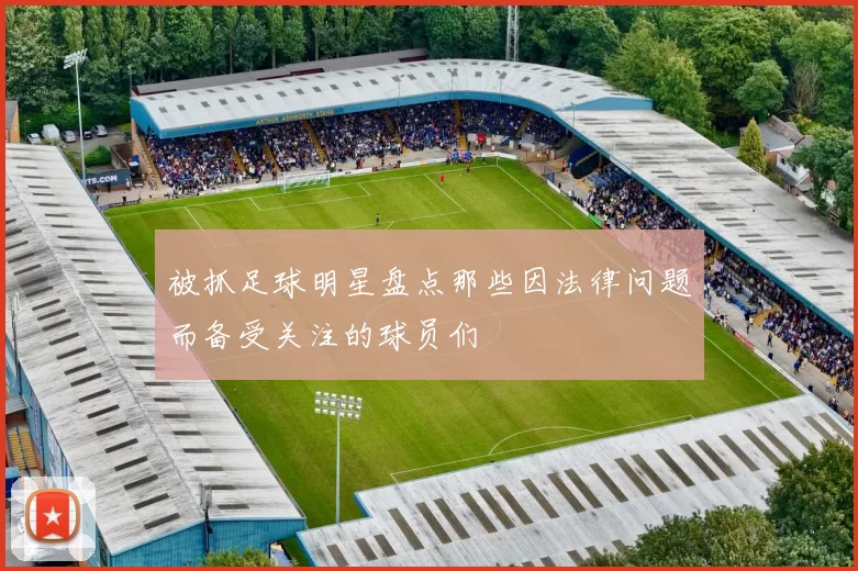 被抓足球明星盘点那些因法律问题而备受关注的球员们
