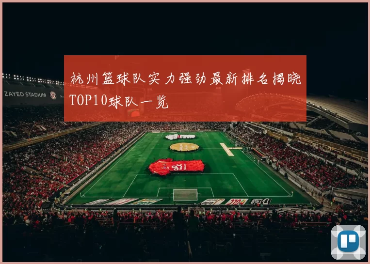 杭州篮球队实力强劲最新排名揭晓TOP10球队一览
