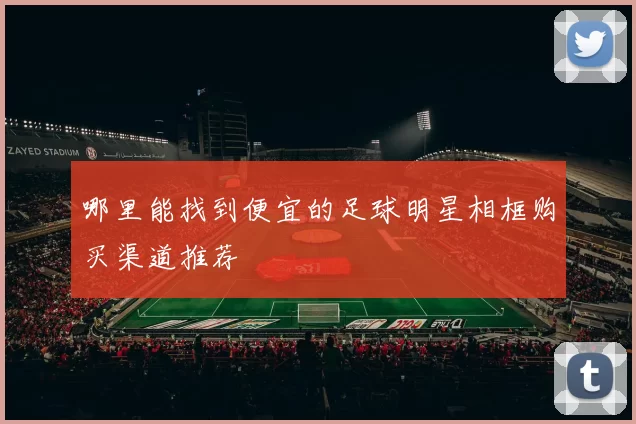 哪里能找到便宜的足球明星相框购买渠道推荐